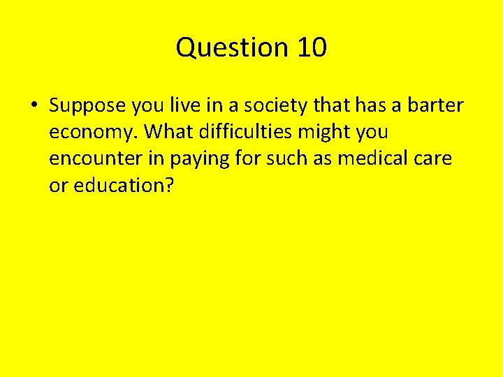 Question 10 • Suppose you live in a society that has a barter economy.