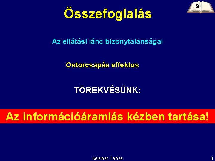 Összefoglalás Ø Az ellátási lánc bizonytalanságai Ostorcsapás effektus TÖREKVÉSÜNK: Az információáramlás kézben tartása! Kelemen