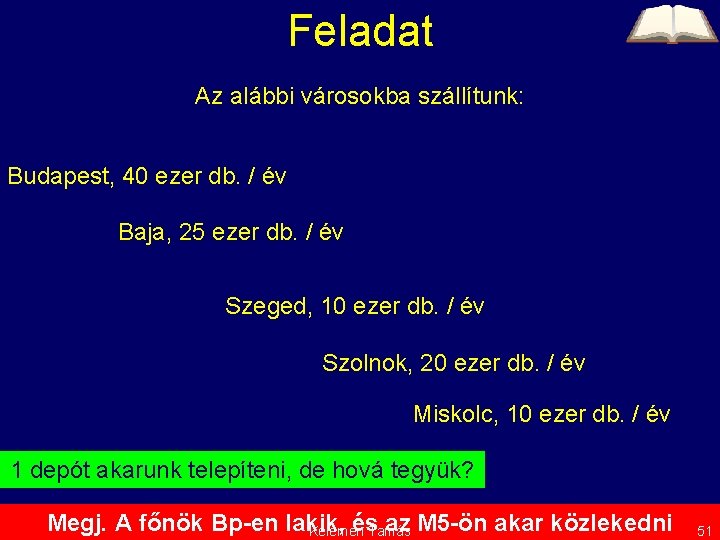 Feladat Az alábbi városokba szállítunk: Budapest, 40 ezer db. / év Baja, 25 ezer