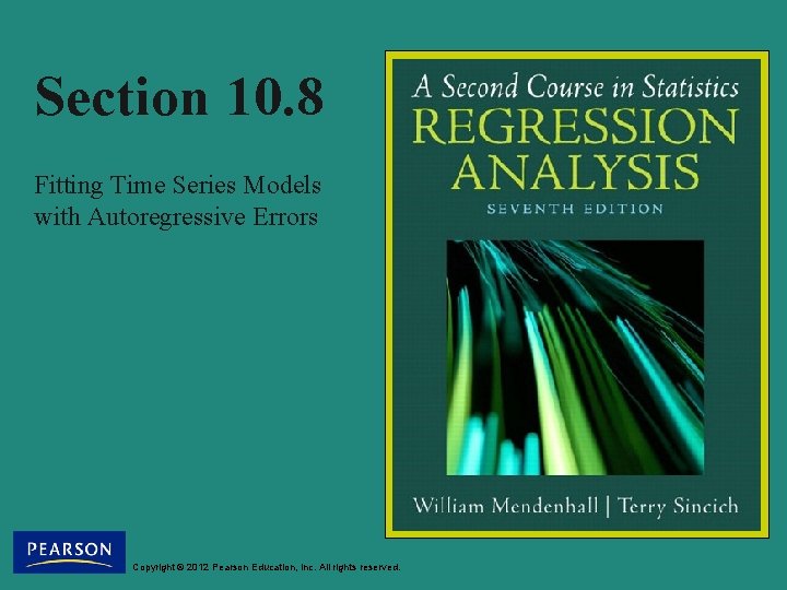 Section 10. 8 Fitting Time Series Models with Autoregressive Errors Copyright © 2012 Pearson