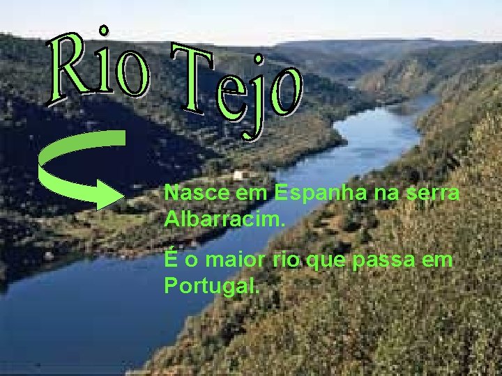 Nasce em Espanha na serra Albarracim. É o maior rio que passa em Portugal.