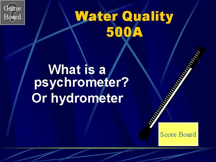 Game Board Water Quality 500 A What is a psychrometer? Or hydrometer Score Board