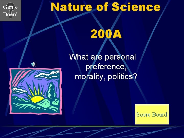 Game Board Nature of Science 200 A What are personal preference, morality, politics? Score