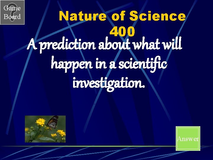 Game Board Nature of Science 400 A prediction about what will happen in a
