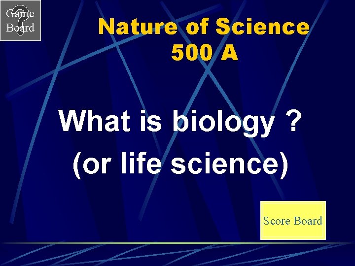 Game Board Nature of Science 500 A What is biology ? (or life science)
