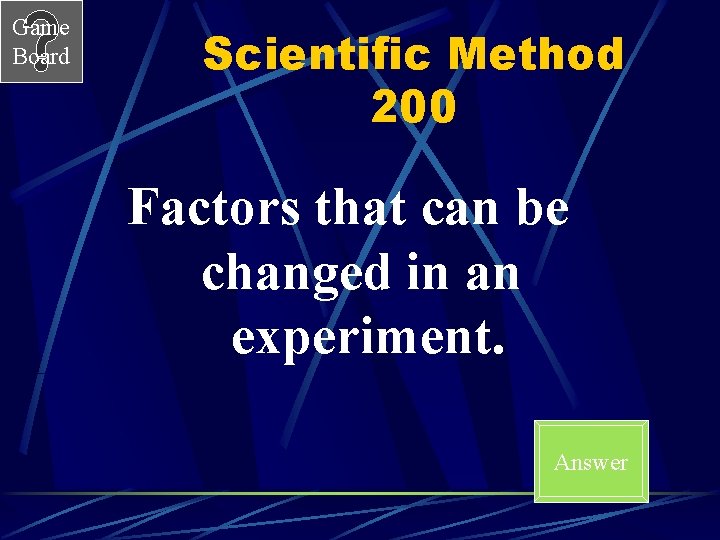 Game Board Scientific Method 200 Factors that can be changed in an experiment. Answer