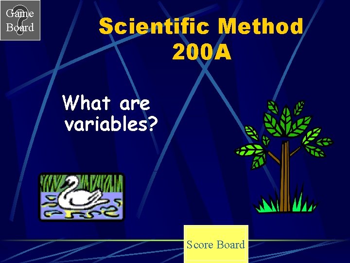 Game Board Scientific Method 200 A What are variables? Score Board 