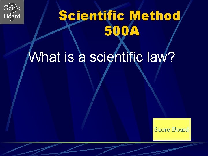 Game Board Scientific Method 500 A What is a scientific law? Score Board 