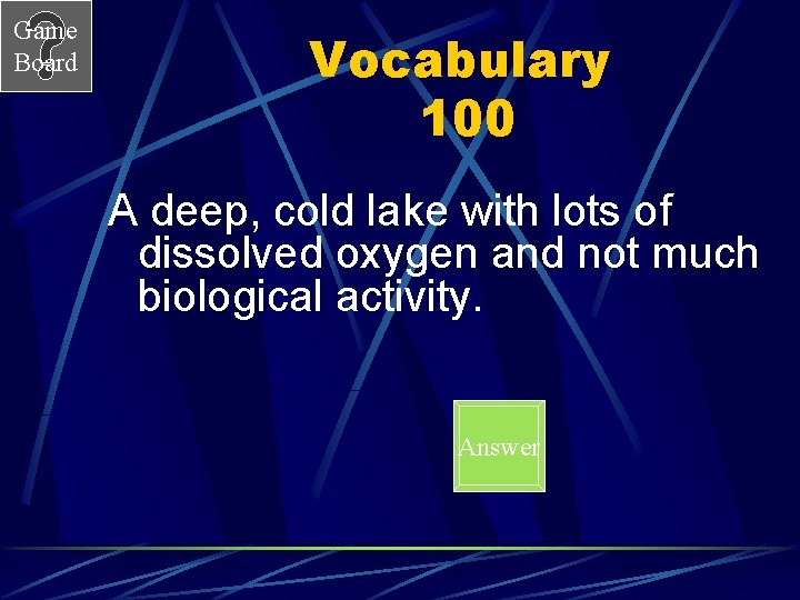 Game Board Vocabulary 100 A deep, cold lake with lots of dissolved oxygen and
