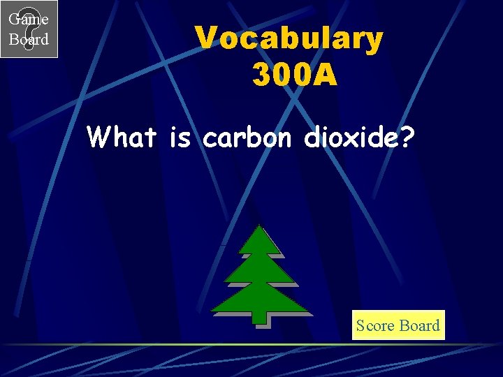 Game Board Vocabulary 300 A What is carbon dioxide? Score Board 