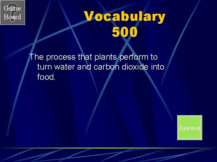 Game Board Vocabulary 500 The process that plants perform to turn water and carbon