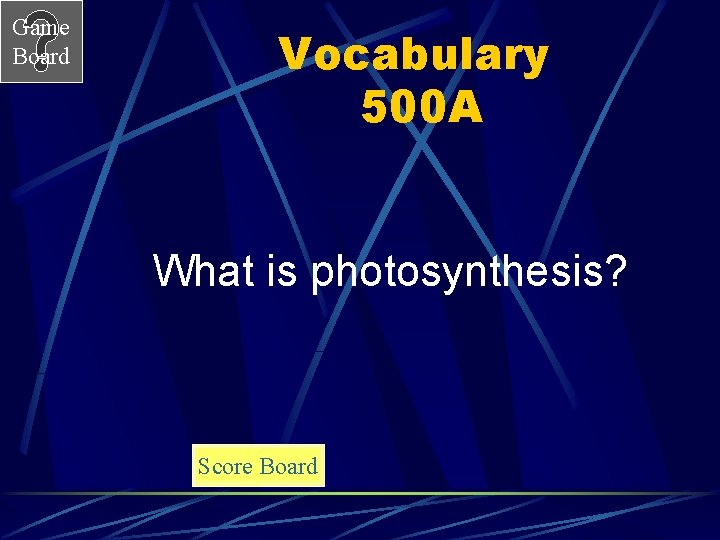 Game Board Vocabulary 500 A What is photosynthesis? Score Board 