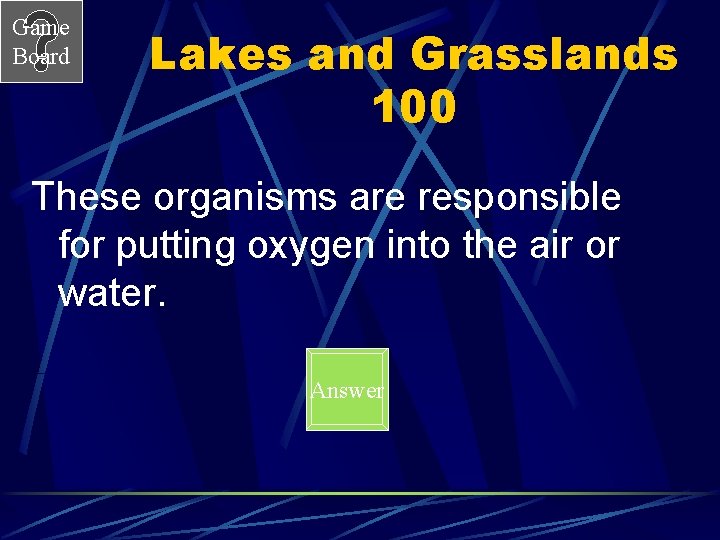 Game Board Lakes and Grasslands 100 These organisms are responsible for putting oxygen into