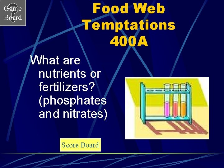 Game Board Food Web Temptations 400 A What are nutrients or fertilizers? (phosphates and