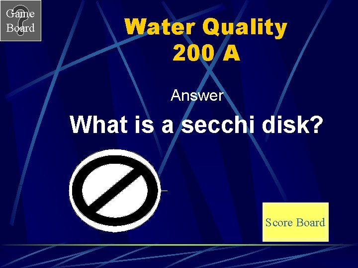 Game Board Water Quality 200 A Answer What is a secchi disk? Score Board
