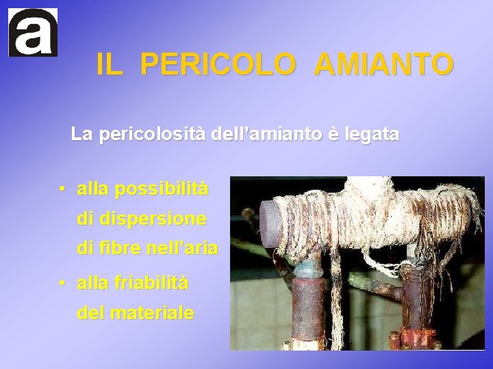 IL PERICOLO AMIANTO La pericolosità dell’amianto è legata • alla possibilità di dispersione di