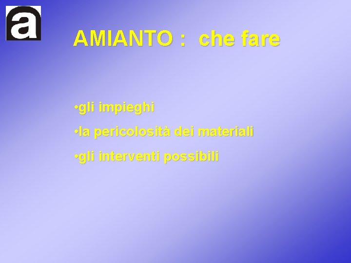 AMIANTO : che fare • gli impieghi • la pericolosità dei materiali • gli