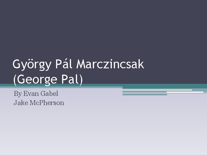 György Pál Marczincsak (George Pal) By Evan Gabel Jake Mc. Pherson 