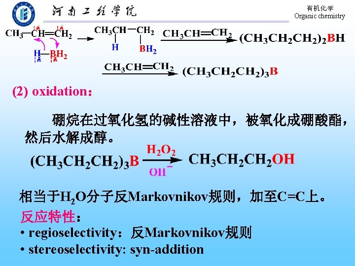 有机化学 Organic chemistry (2) oxidation： 硼烷在过氧化氢的碱性溶液中，被氧化成硼酸酯， 然后水解成醇。 相当于H 2 O分子反Markovnikov规则，加至C=C上。 反应特性： • regioselectivity：反Markovnikov规则 •