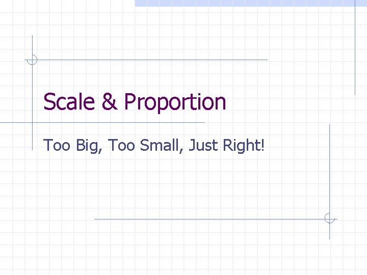 Scale & Proportion Too Big, Too Small, Just Right! 