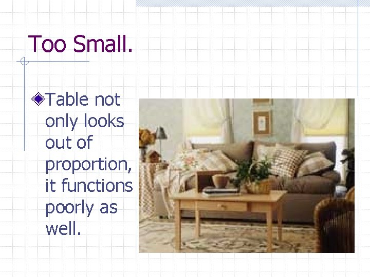 Too Small. Table not only looks out of proportion, it functions poorly as well.