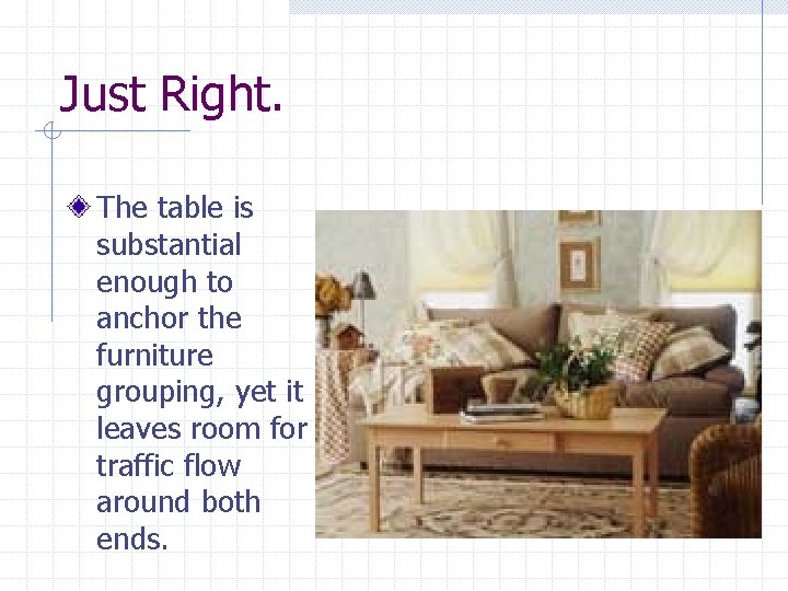 Just Right. The table is substantial enough to anchor the furniture grouping, yet it