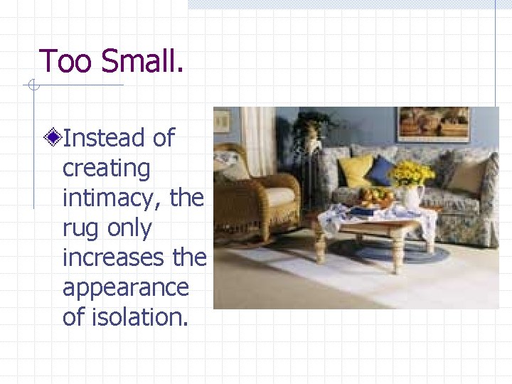 Too Small. Instead of creating intimacy, the rug only increases the appearance of isolation.