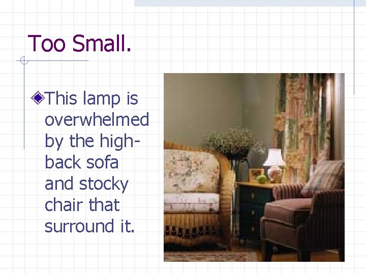 Too Small. This lamp is overwhelmed by the highback sofa and stocky chair that