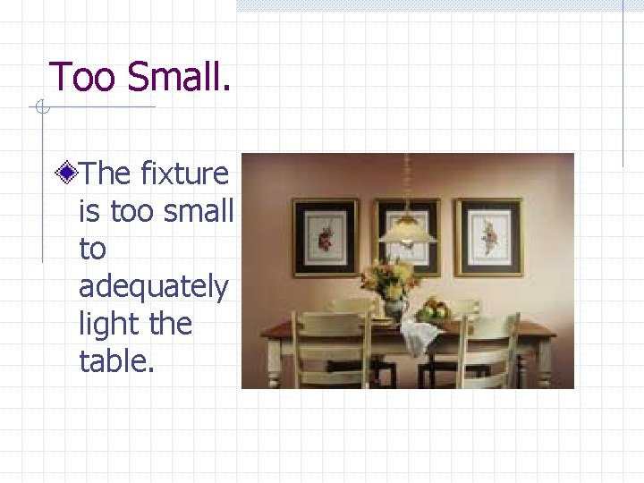 Too Small. The fixture is too small to adequately light the table. 