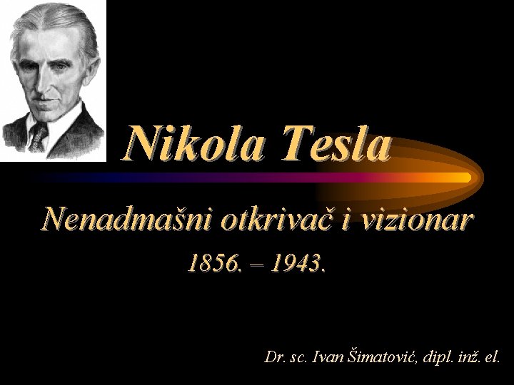 Nikola Tesla Nenadmašni otkrivač i vizionar 1856. – 1943. Dr. sc. Ivan Šimatović, dipl.