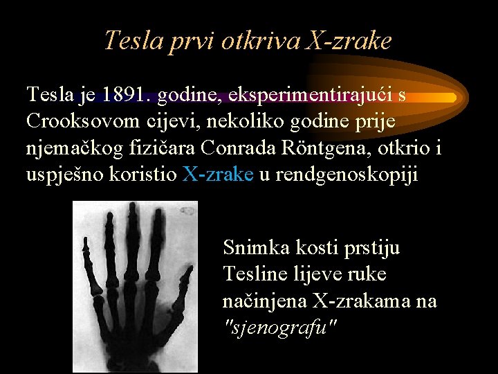 Tesla prvi otkriva X-zrake Tesla je 1891. godine, eksperimentirajući s Crooksovom cijevi, nekoliko godine