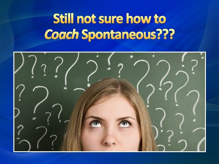 Still not sure how to Coach Spontaneous? ? ? 