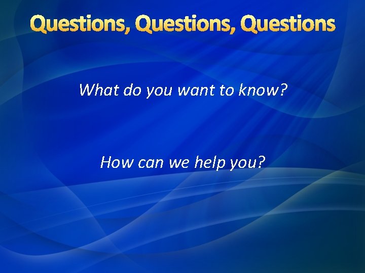 Questions, Questions What do you want to know? How can we help you? 