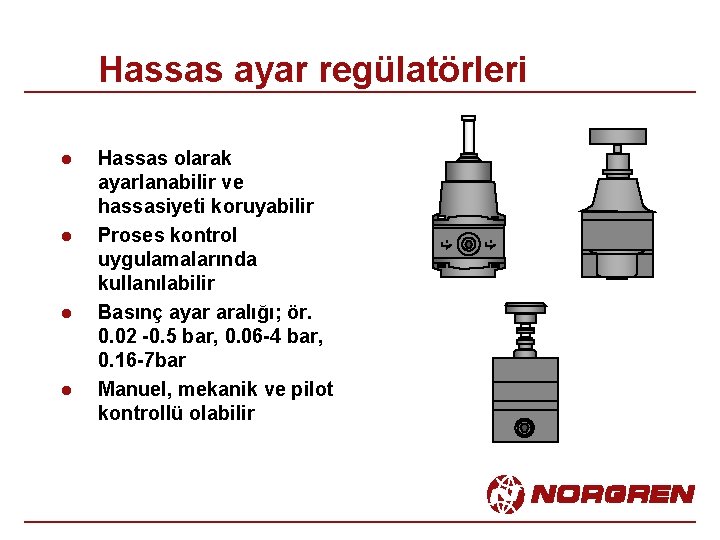 Hassas ayar regülatörleri l l Hassas olarak ayarlanabilir ve hassasiyeti koruyabilir Proses kontrol uygulamalarında