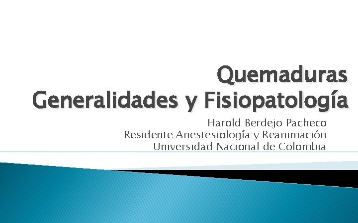 Quemaduras Generalidades y Fisiopatología Harold Berdejo Pacheco Residente Anestesiología y Reanimación Universidad Nacional de