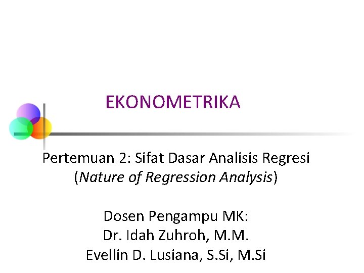 EKONOMETRIKA Pertemuan 2: Sifat Dasar Analisis Regresi (Nature of Regression Analysis) Dosen Pengampu MK: