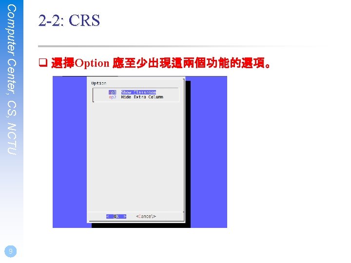 Computer Center, CS, NCTU 9 2 -2: CRS q 選擇Option 應至少出現這兩個功能的選項。 