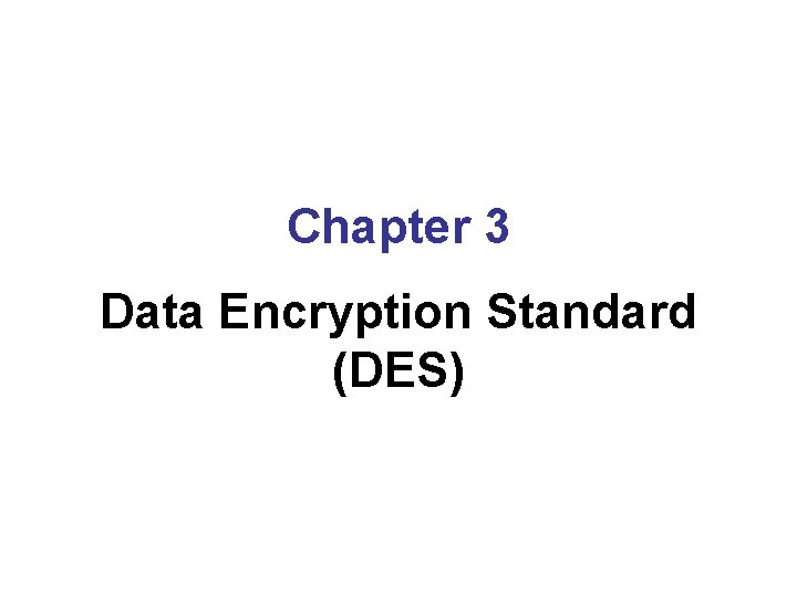 Chapter 3 Data Encryption Standard (DES) 