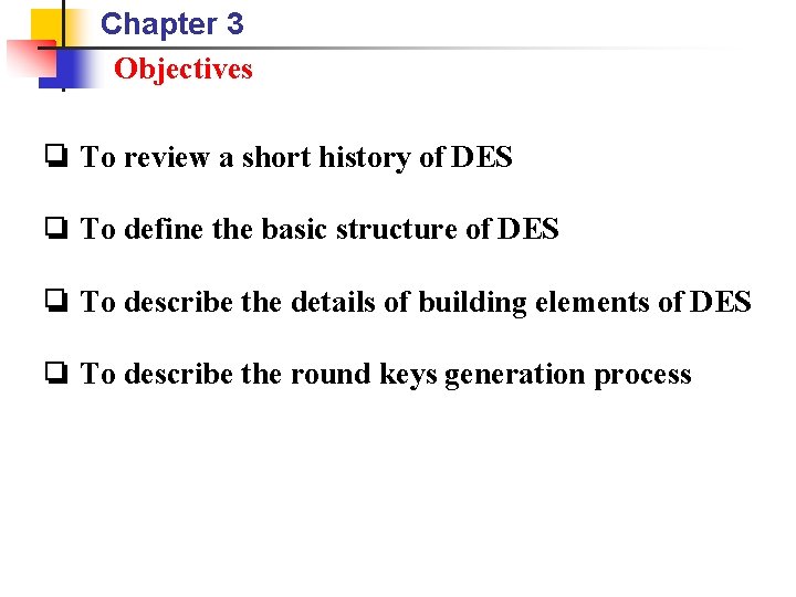 Chapter 3 Objectives ❏ To review a short history of DES ❏ To define