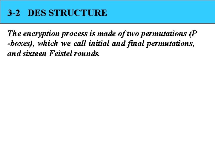 3 -2 DES STRUCTURE The encryption process is made of two permutations (P -boxes),