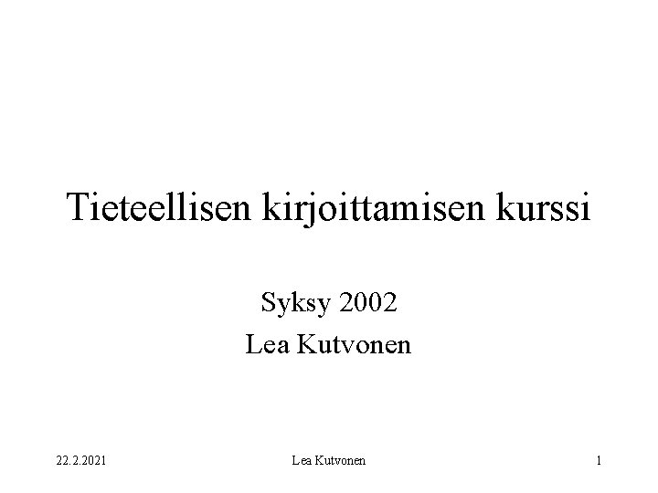 Tieteellisen kirjoittamisen kurssi Syksy 2002 Lea Kutvonen 22. 2. 2021 Lea Kutvonen 1 