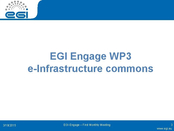 EGI Engage WP 3 e-Infrastructure commons 3/19/2015 EGI-Engage – First Monthly Meeting 3 www.