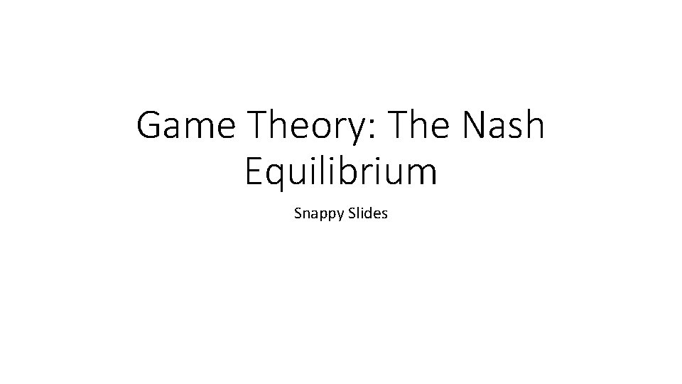 Game Theory: The Nash Equilibrium Snappy Slides 