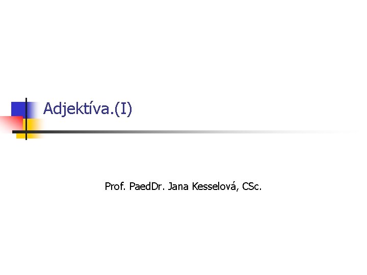 Adjektíva. (I) Prof. Paed. Dr. Jana Kesselová, CSc. 