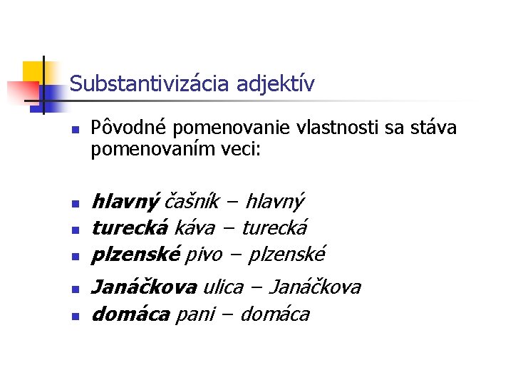 Substantivizácia adjektív n n n Pôvodné pomenovanie vlastnosti sa stáva pomenovaním veci: hlavný čašník