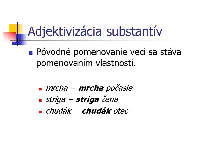 Adjektivizácia substantív n Pôvodné pomenovanie veci sa stáva pomenovaním vlastnosti. n n n mrcha