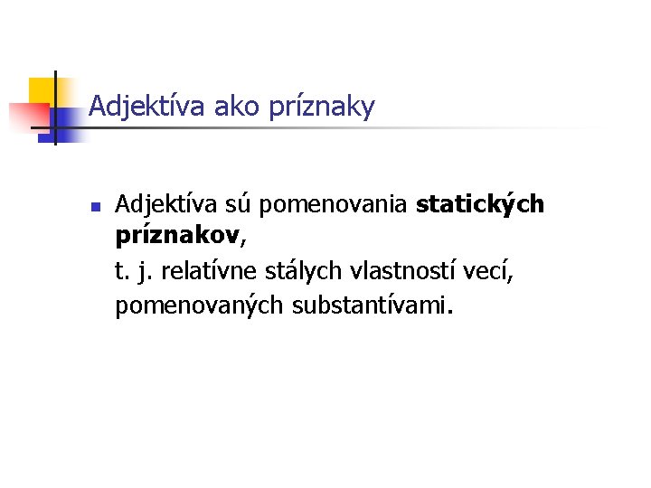 Adjektíva ako príznaky n Adjektíva sú pomenovania statických príznakov, t. j. relatívne stálych vlastností