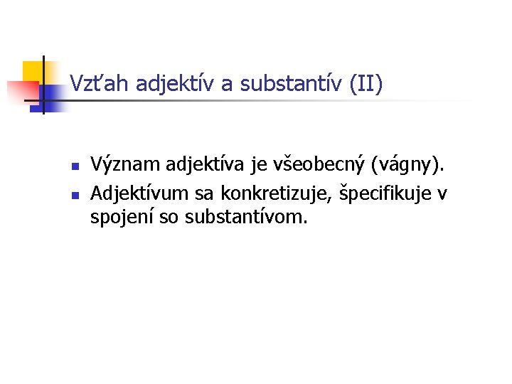 Vzťah adjektív a substantív (II) n n Význam adjektíva je všeobecný (vágny). Adjektívum sa
