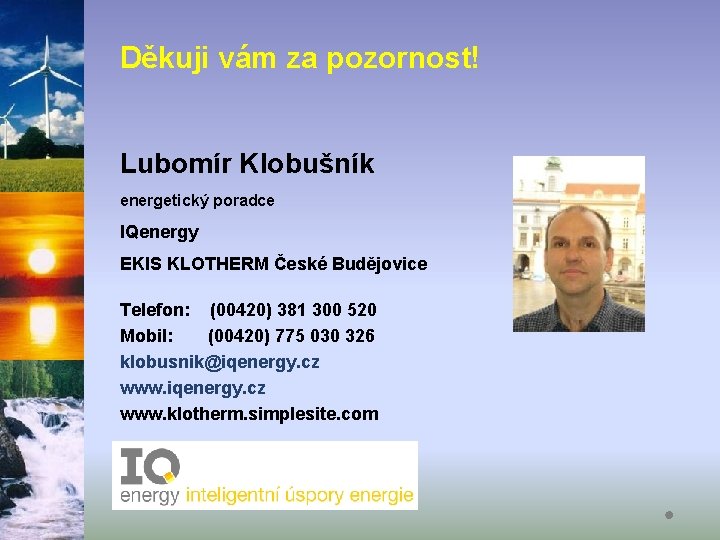 Děkuji vám za pozornost! Lubomír Klobušník energetický poradce IQenergy EKIS KLOTHERM České Budějovice Telefon: