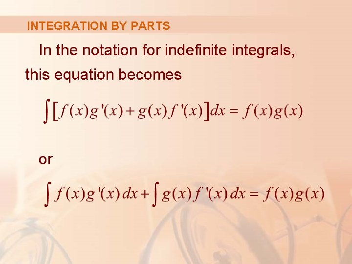 INTEGRATION BY PARTS In the notation for indefinite integrals, this equation becomes or 